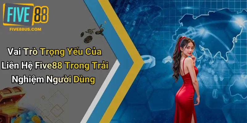 Vai Trò Trọng Yếu Của Liên Hệ Five88 Trong Trải Nghiệm Người Dùng