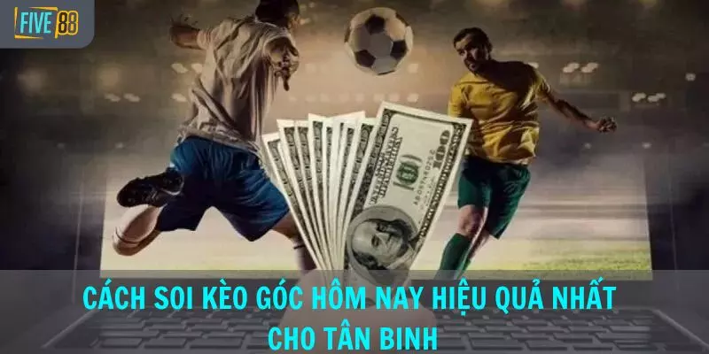 Cách soi kèo góc hôm nay hiệu quả nhất cho tân binh