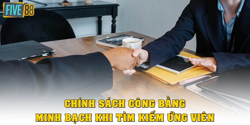 Chính sách công bằng, minh bạch khi tìm kiếm ứng viên