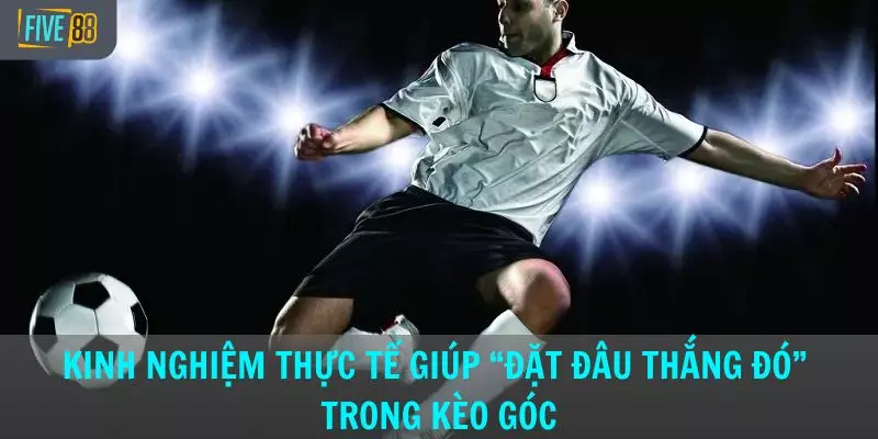 Kinh nghiệm thực tế giúp “đặt đâu thắng đó” trong kèo góc