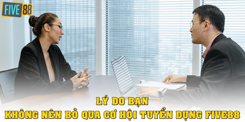 Lý do bạn không nên bỏ qua cơ hội tuyển dụng FIVE88
