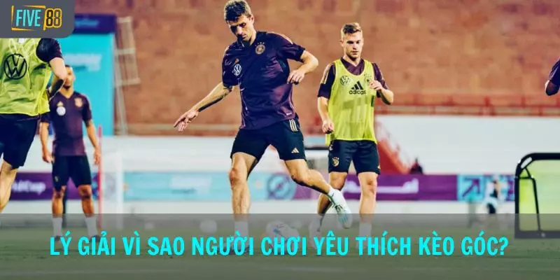 Lý giải vì sao người chơi yêu thích kèo góc?