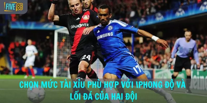 Nên chọn mức tài xỉu phù hợp với phong độ và lối đá của hai đội