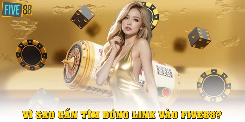 Vì sao cần tìm đúng link vào FIVE88?
